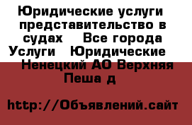 Юридические услуги, представительство в судах. - Все города Услуги » Юридические   . Ненецкий АО,Верхняя Пеша д.